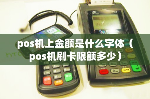 pos機上金額是什么字體（pos機刷卡限額多少）