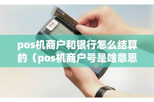 pos機(jī)商戶和銀行怎么結(jié)算的（pos機(jī)商戶號(hào)是啥意思）