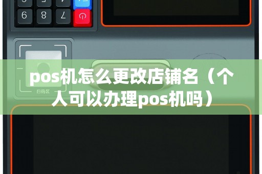 pos機(jī)怎么更改店鋪名（個人可以辦理pos機(jī)嗎）